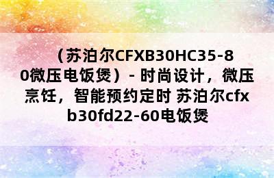 （苏泊尔CFXB30HC35-80微压电饭煲）- 时尚设计，微压烹饪，智能预约定时 苏泊尔cfxb30fd22-60电饭煲